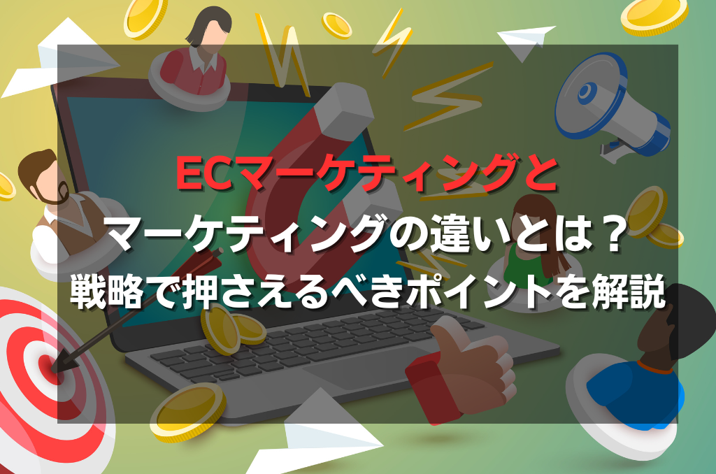 ECマーケティングとマーケティングの違いとは？戦略で押さえるべきポイントを解説