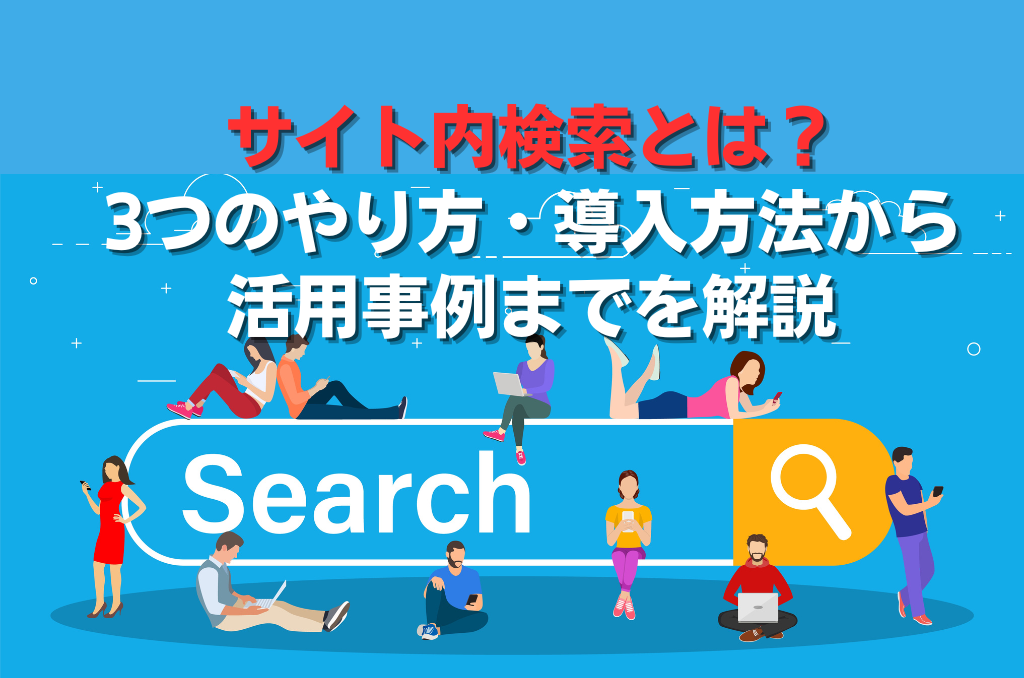 サイト内検索とは？3つのやり方・導入方法から活用事例までを解説