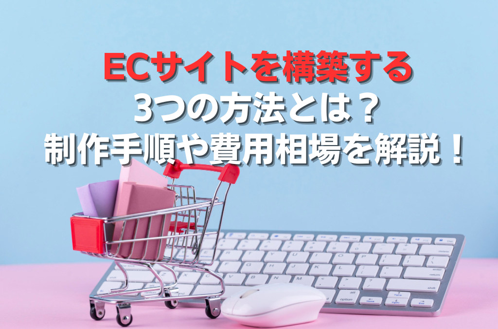 ECサイトを構築する3つの方法とは？制作手順や費用相場を解説！