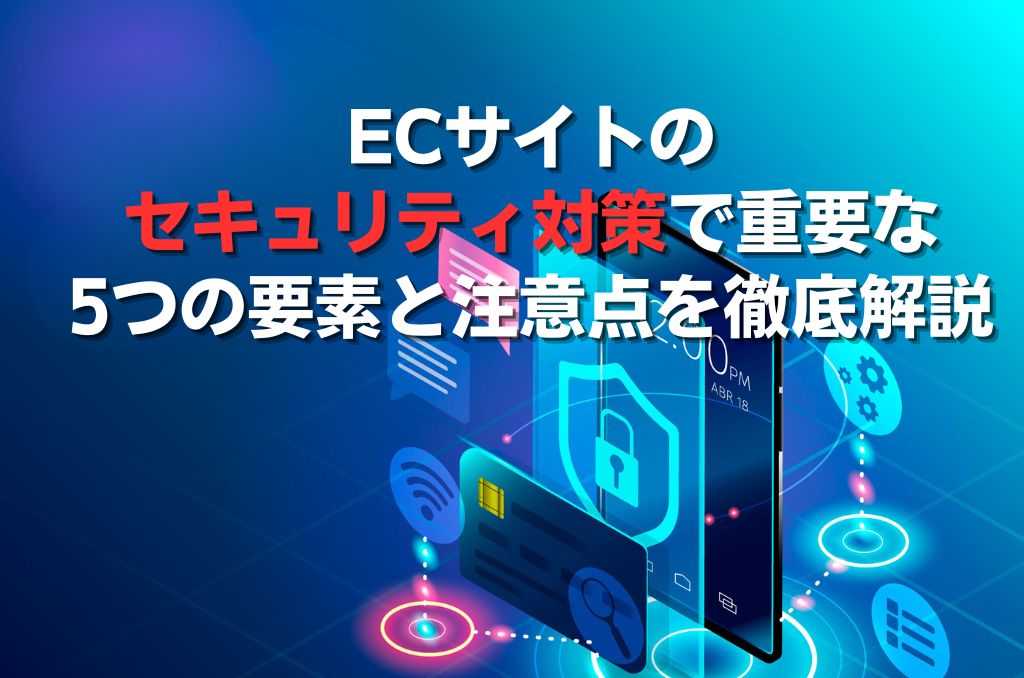 ECサイトのセキュリティ対策で重要な5つの要素と注意点を徹底解説