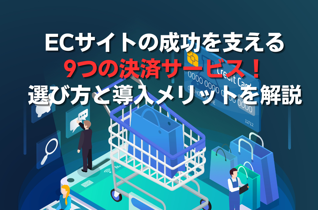 ECサイトの成功を支える9つの決済サービス！選び方と導入メリットを解説