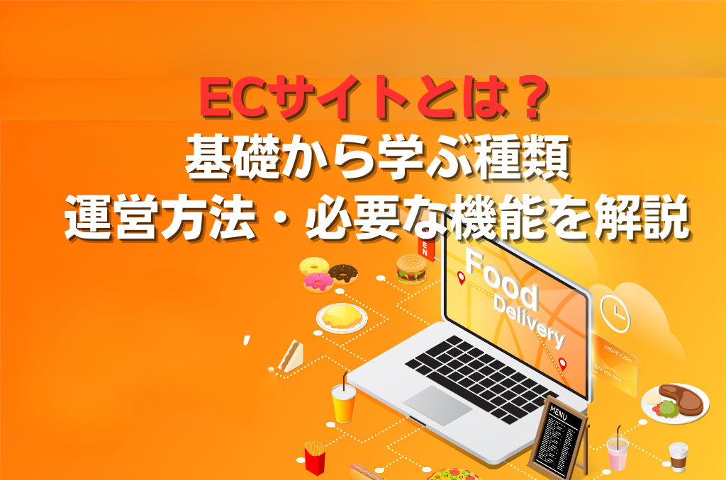 ECサイトとは？基礎から学ぶ種類・運営方法・必要な機能を解説