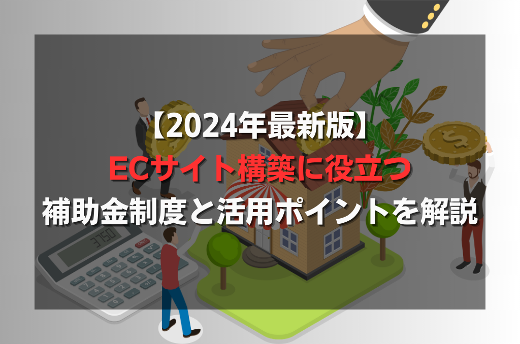 【2024年最新版】ECサイト構築に役立つ補助金制度と活用ポイントを解説