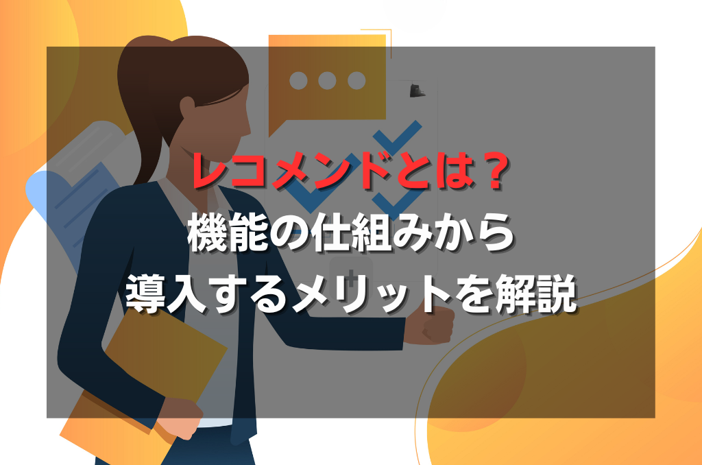 レコメンドとは？機能の仕組みから導入するメリットを解説