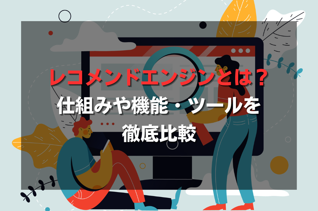 レコメンドエンジンとは？仕組みや機能・ツールを徹底比較