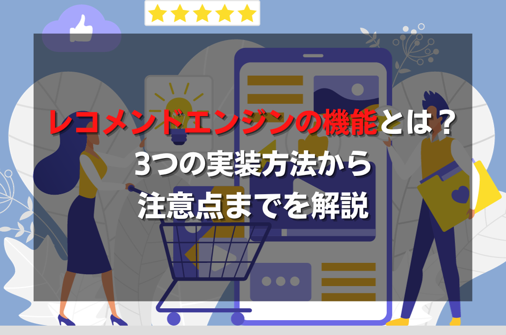 レコメンドエンジンの機能とは？3つの実装方法から注意点までを解説