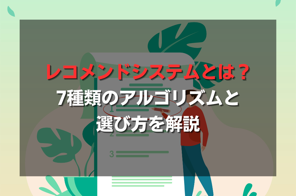 レコメンドシステムとは？7種類のアルゴリズムと選び方を解説