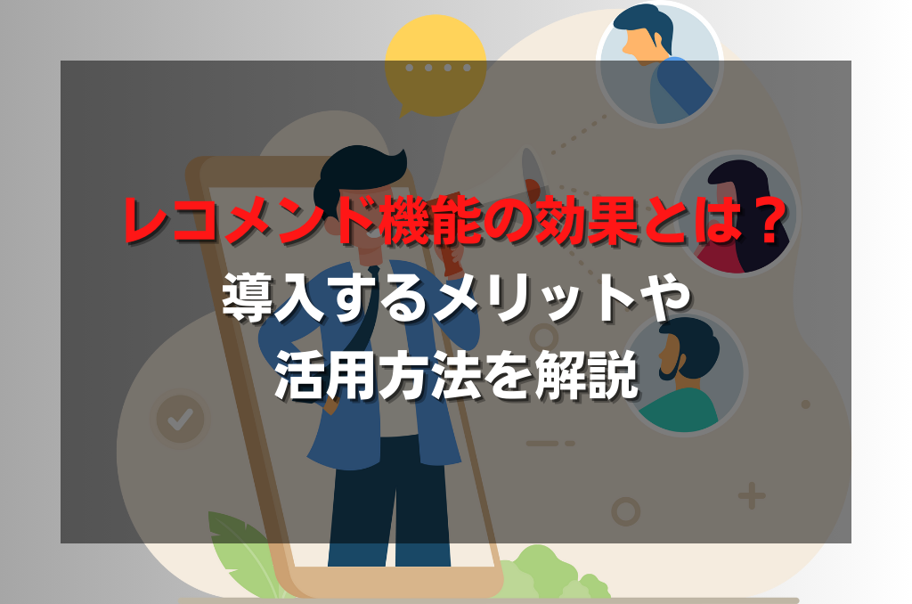 レコメンド機能の効果とは？導入するメリットや活用方法を解説