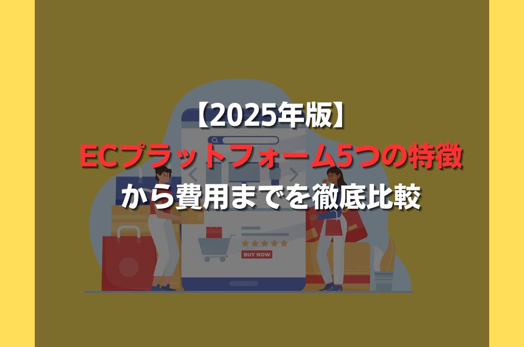 【2025年版】ECプラットフォーム5つの特徴から費用までを徹底比較
