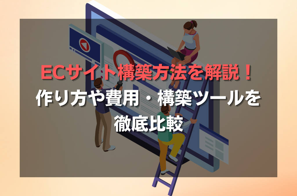 ECサイト構築方法を解説！作り方や費用・構築ツールを徹底比較