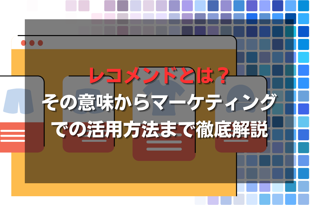 レコメンドとは？その意味からマーケティングでの活用方法まで徹底解説