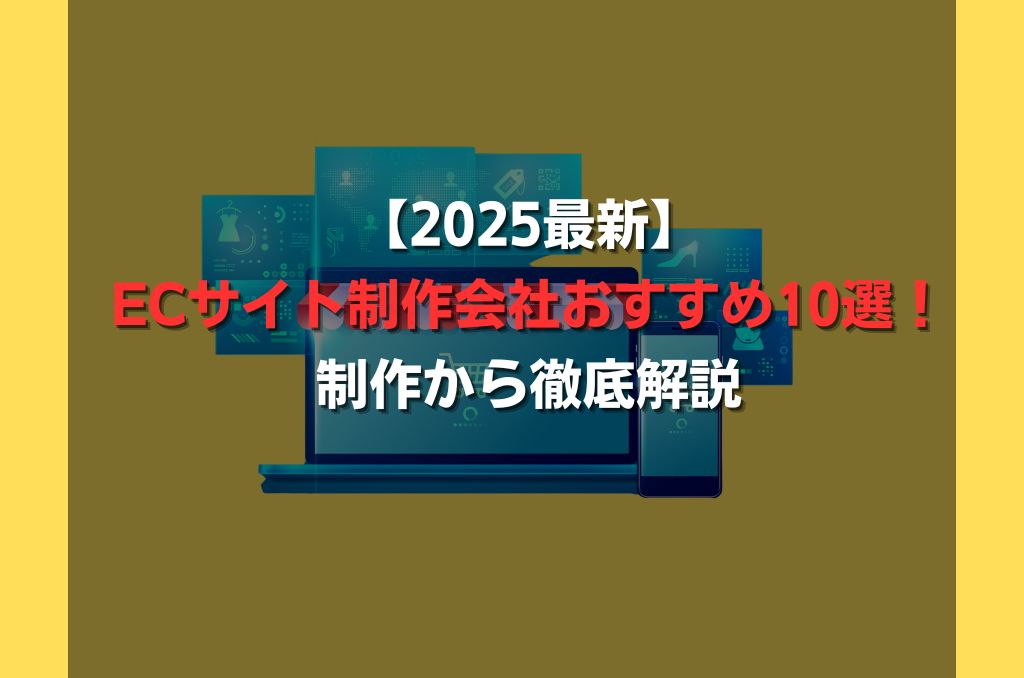 【2025最新】ECサイト制作会社おすすめ10選！制作から徹底解説