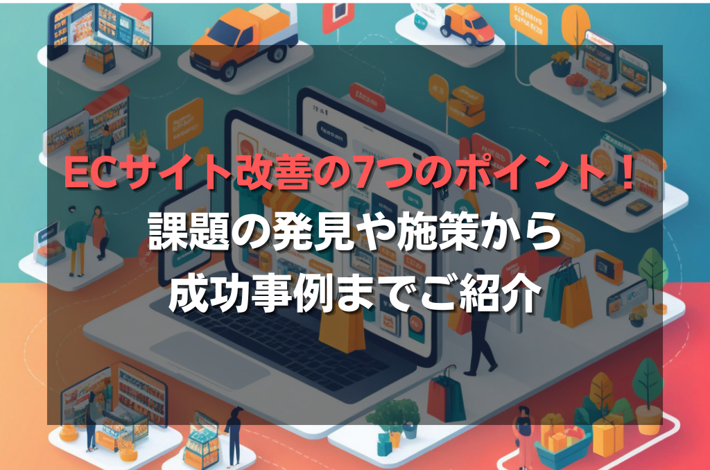 ECサイト改善の7つのポイント！課題の発見や施策から成功事例までご紹介