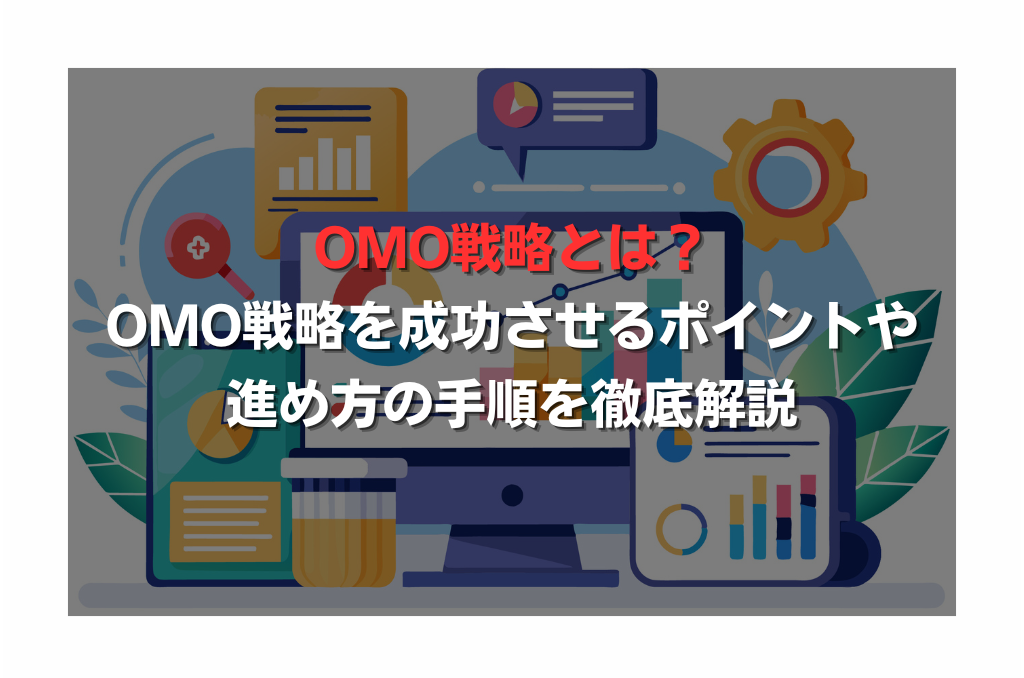OMO戦略とは？OMO戦略を成功させるポイントや進め方の手順を徹底解説