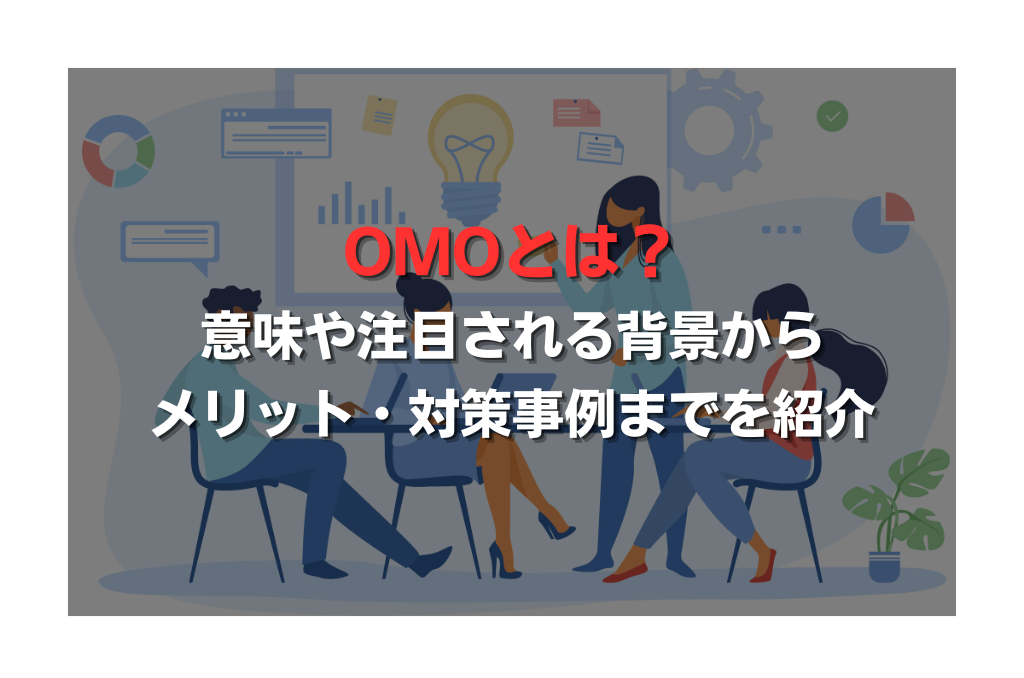 OMOとは？意味や注目される背景からメリット・対策事例までを紹介
