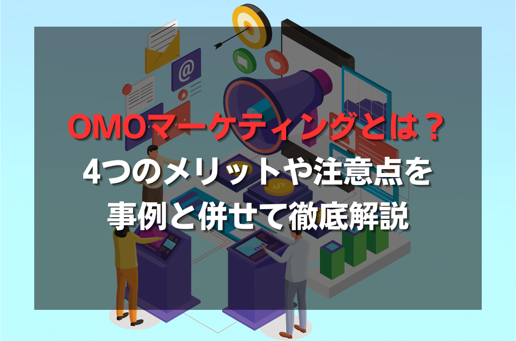 OMOマーケティングとは？4つのメリットや注意点を事例とあわせ解説