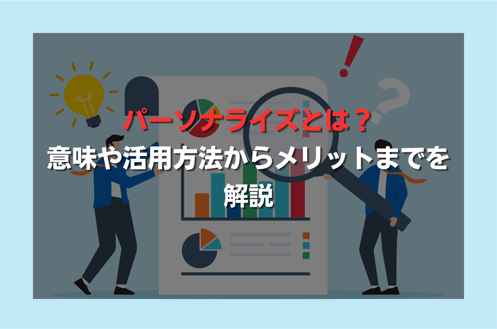 パーソナライズとは？意味や活用方法からメリットまでを解説
