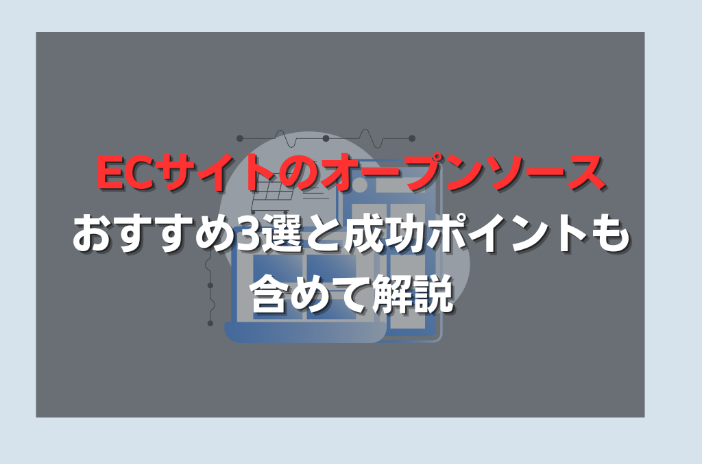 【最新】ECサイトのオープンソースおすすめ3選とメリット・デメリットを解説