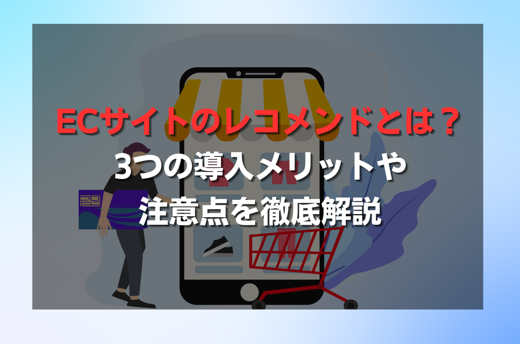 ECサイトのレコメンドとは？3つの導入メリットや注意点を徹底解説