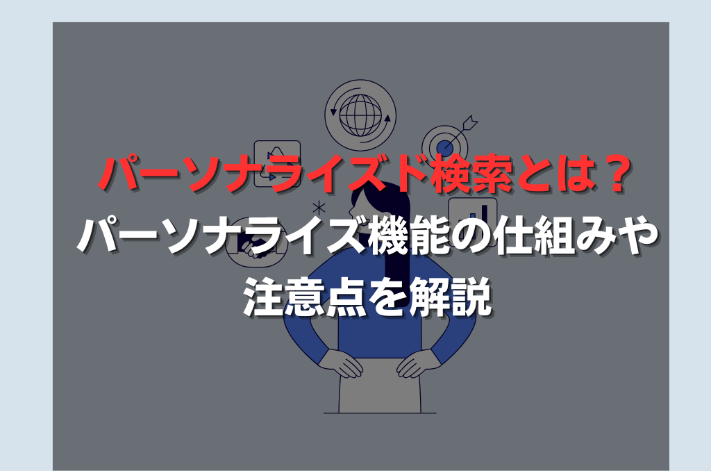 パーソナライズド検索とは？ パーソナライズ機能の仕組みや注意点を解説