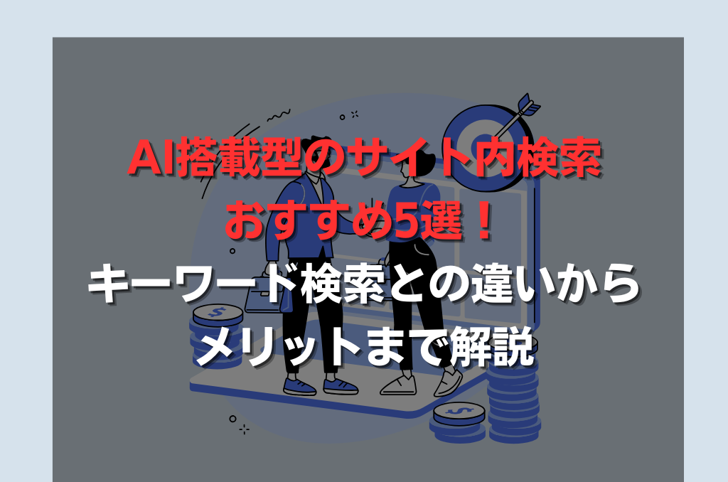 AI搭載型のサイト内検索おすすめ5選！キーワード検索との違いからメリットまで解説