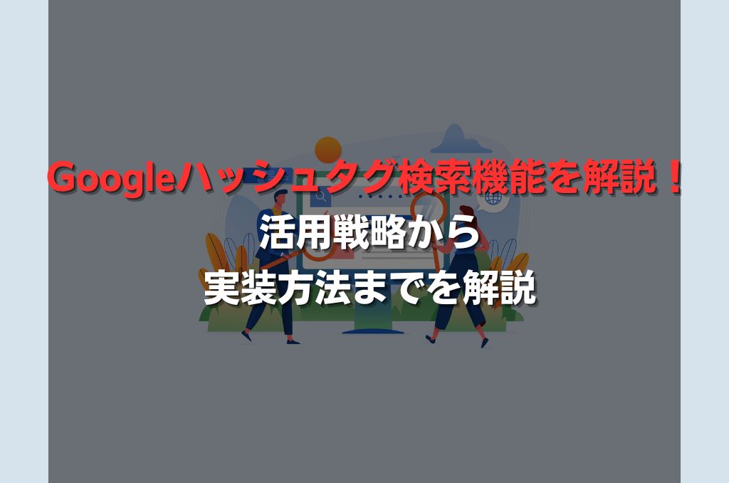 Googleハッシュタグ検索機能を解説！活用戦略から実装方法までを解説
