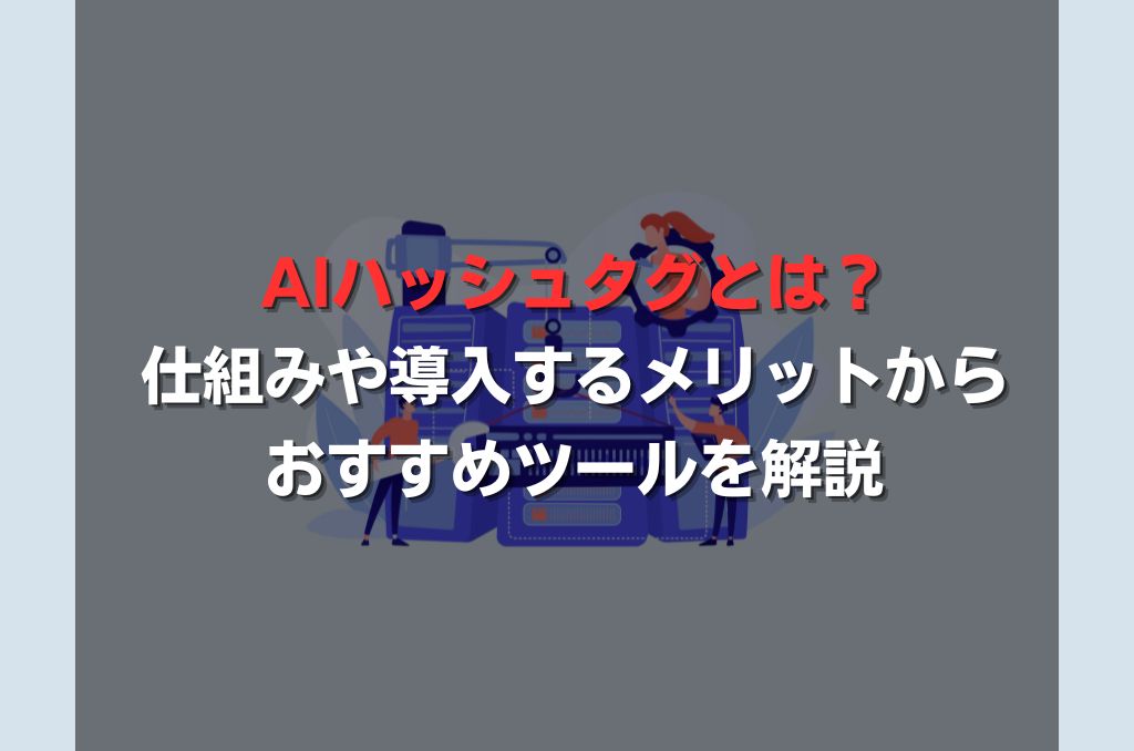 AIハッシュタグとは？仕組みや導入するメリットからおすすめツールを解説