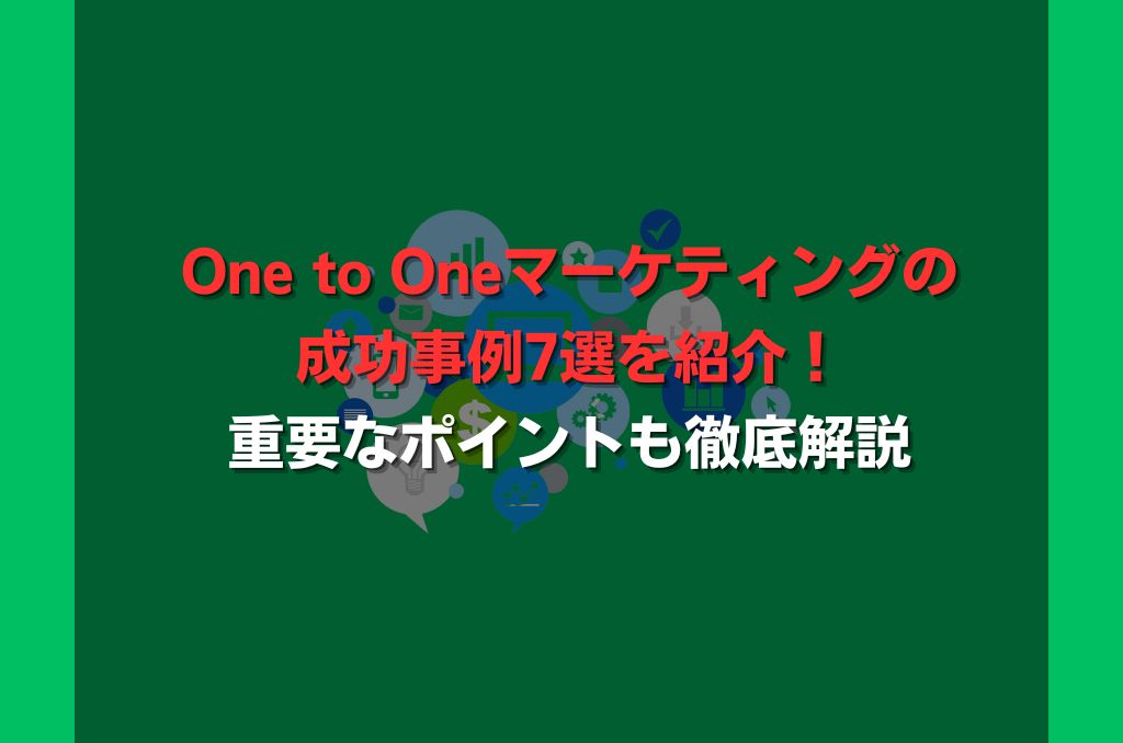 One to Oneマーケティングの成功事例7選を紹介！重要なポイントも徹底解説