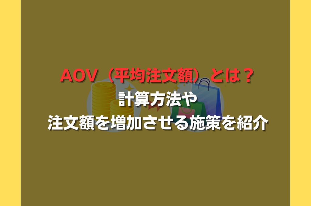 AOV（平均注文額）とは？計算方法や注文額を増加させる施策を紹介