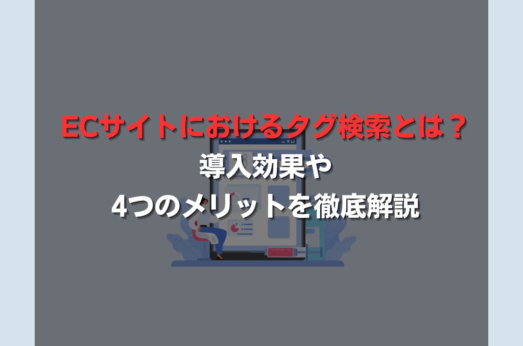 ECサイトにおけるタグ検索とは？導入効果や4つのメリットを徹底解説