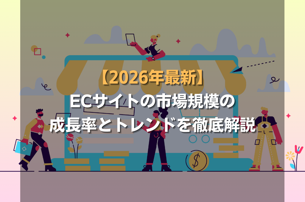 【2026年最新】ECサイトの市場規模の成長率とトレンドを徹底解説