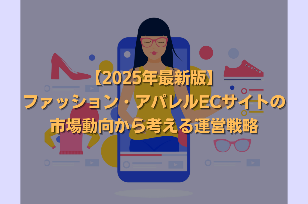 【2025年最新版】ファッション・アパレルECサイトの市場動向から考える運営戦略