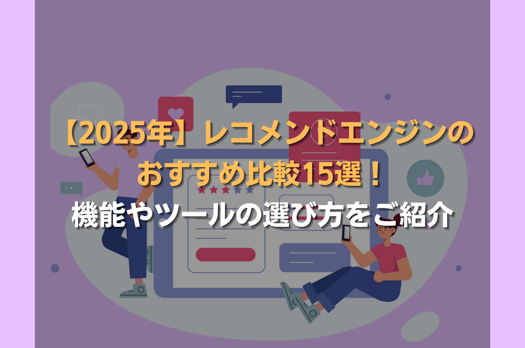 【2025年】レコメンドエンジンのおすすめ比較15選！機能やツールの選び方をご紹介