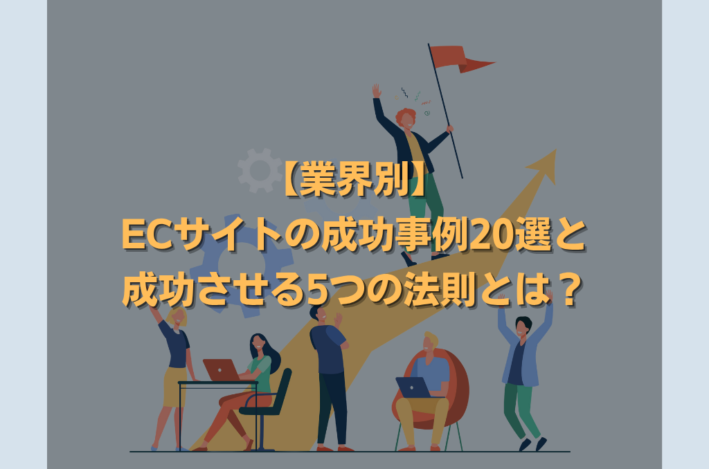【業界別】ECサイトの成功事例20選と成功させる5つの法則とは？