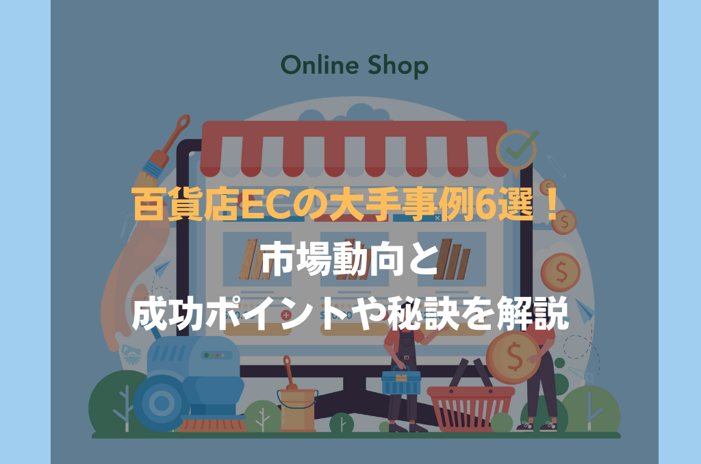 百貨店ECの大手事例6選！市場動向と成功ポイントや秘訣を解説