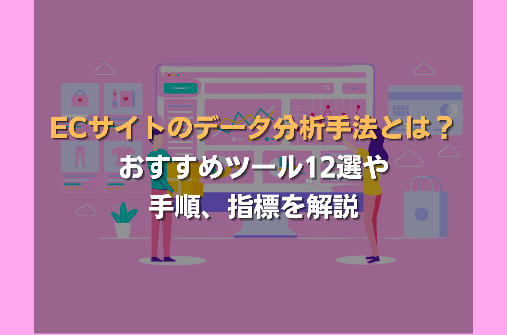 ECサイトのデータ分析手法とは？おすすめツール12選や手順、指標を解説