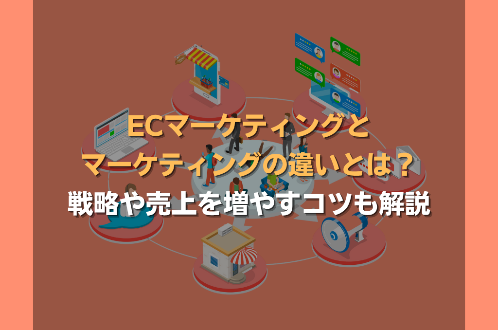 ECマーケティングとマーケティングの違いとは？戦略や売上を増やすコツも解説