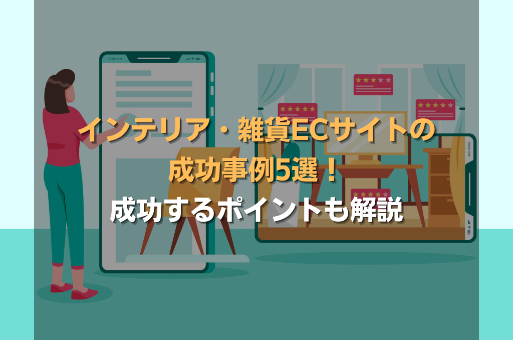 インテリア・雑貨ECサイトの成功事例5選！成功するポイントも解説
