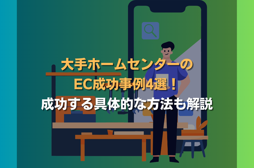 大手ホームセンターのEC成功事例4選！成功する具体的な方法も解説