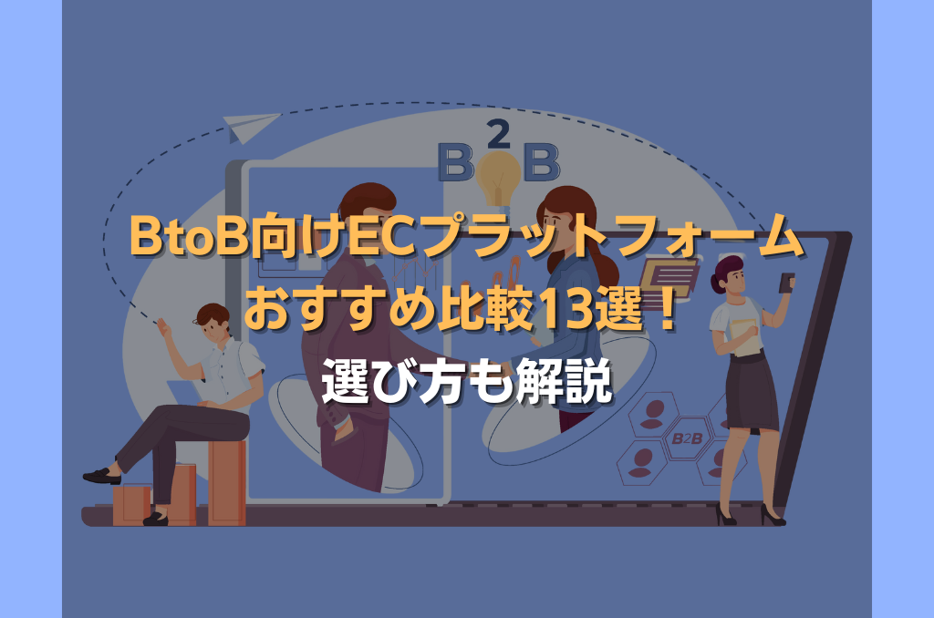 BtoB向けECプラットフォームおすすめ比較13選！選び方も解説