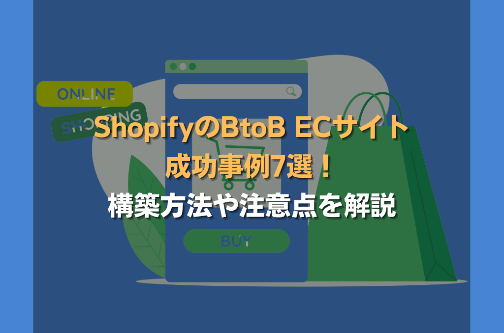 ShopifyのBtoB ECサイト成功事例7選！構築方法や注意点を解説