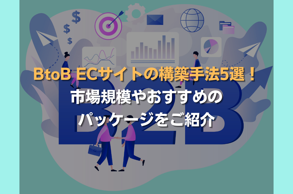 BtoB ECサイトの構築手法5選！市場規模やおすすめのパッケージをご紹介