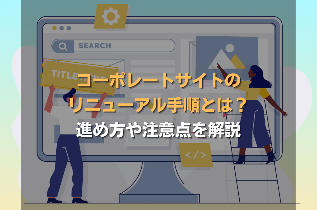 コーポレートサイトのリニューアル手順とは?進め方や注意点を解説