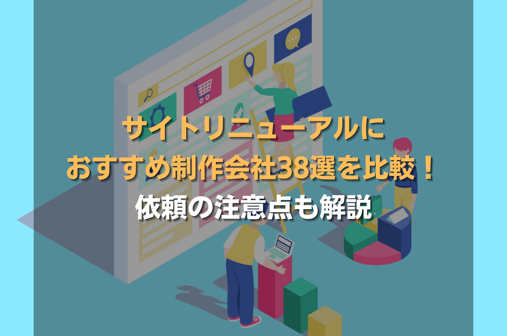 サイトリニューアルにおすすめ制作会社38選を比較!依頼の注意点も解説
