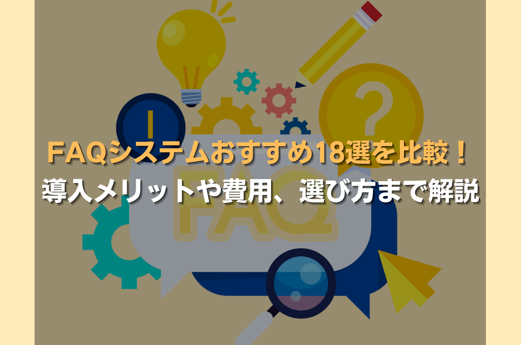 FAQシステムおすすめ18選を比較!導入メリットや費用、選び方まで解説