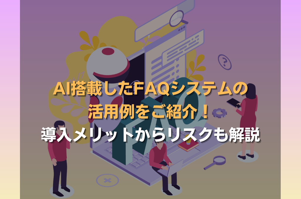 AI搭載したFAQシステムの活用例をご紹介!導入メリットからリスクも解説