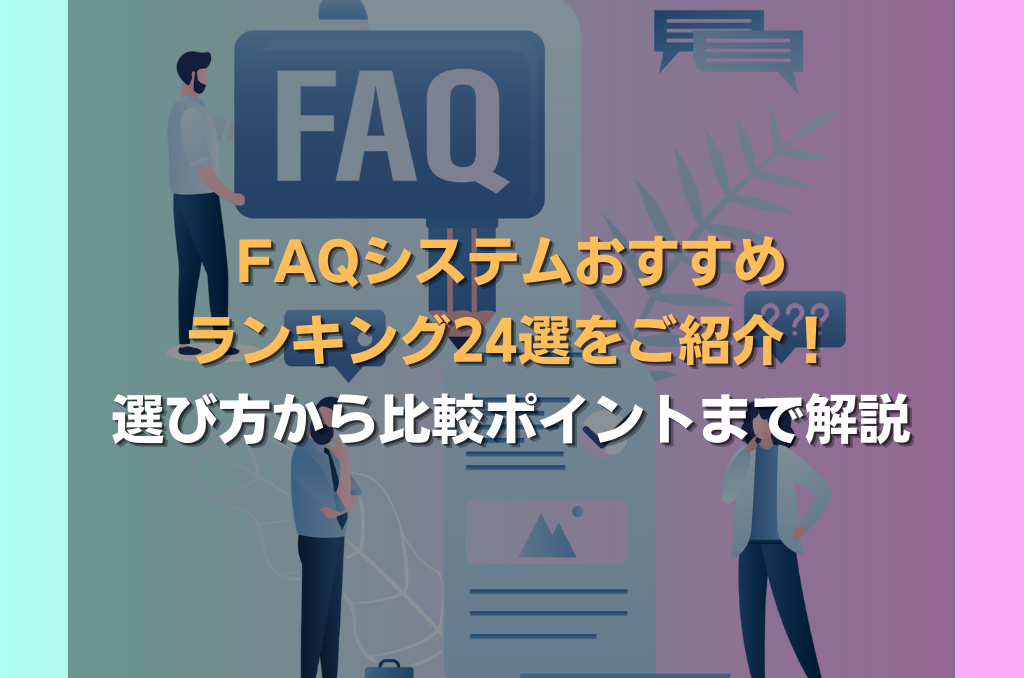FAQシステムおすすめランキング24選をご紹介!選び方から比較ポイントまで解説
