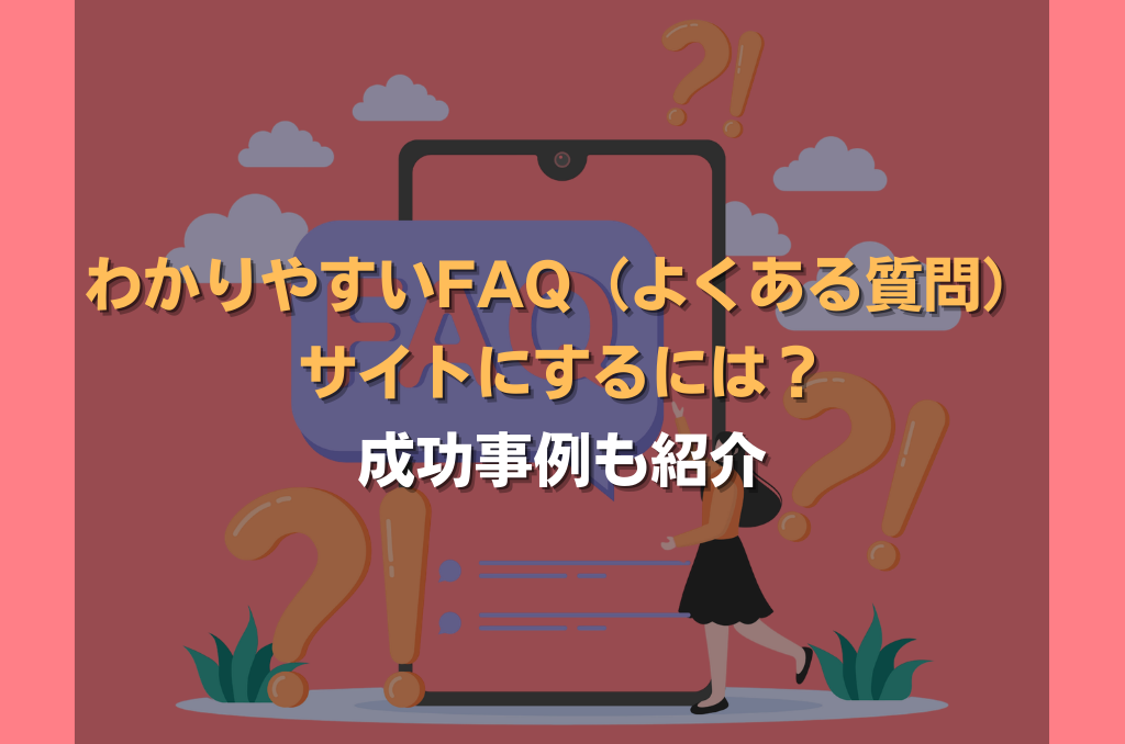 わかりやすいFAQ(よくある質問)サイトにするには?成功事例も紹介