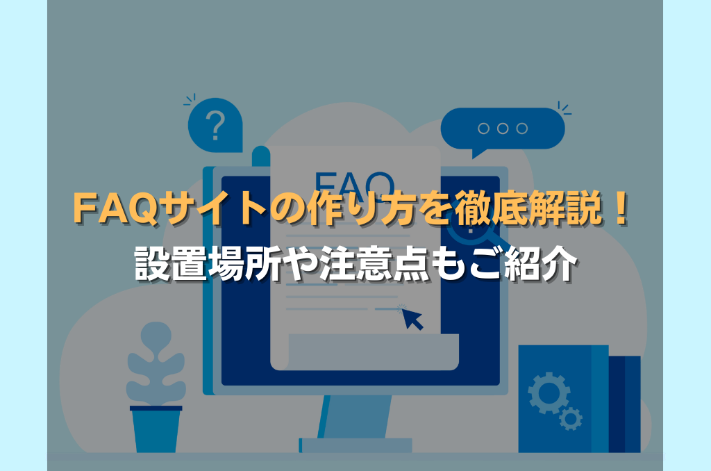 FAQサイトの作り方を徹底解説!設置場所や注意点もご紹介