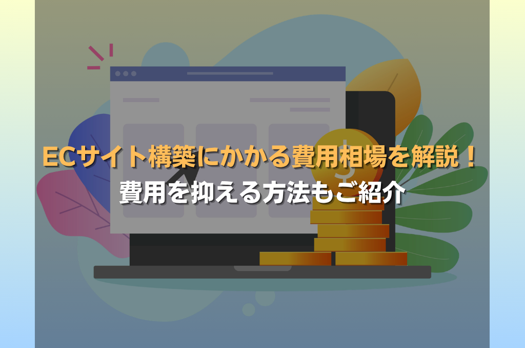 ECサイト構築にかかる費用相場を解説!費用を抑える方法もご紹介